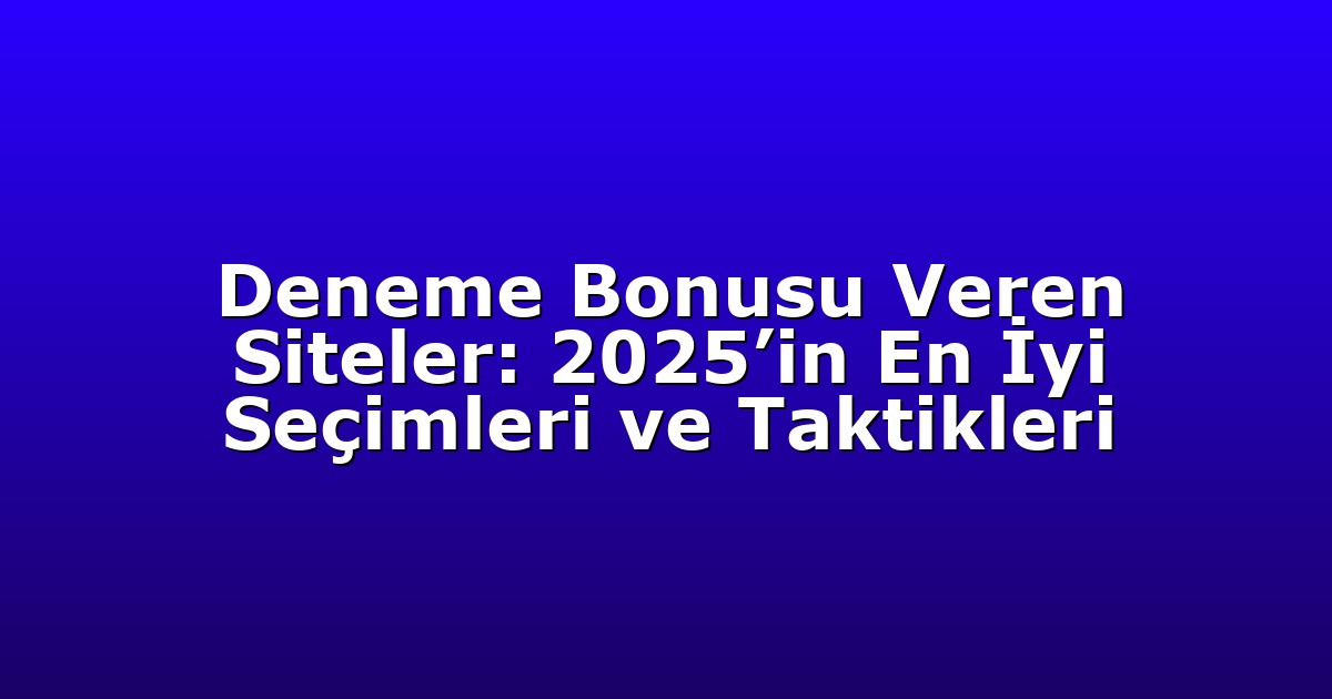 Deneme Bonusu Veren Siteler: 2025’in En İyi Seçimleri ve Taktikleri