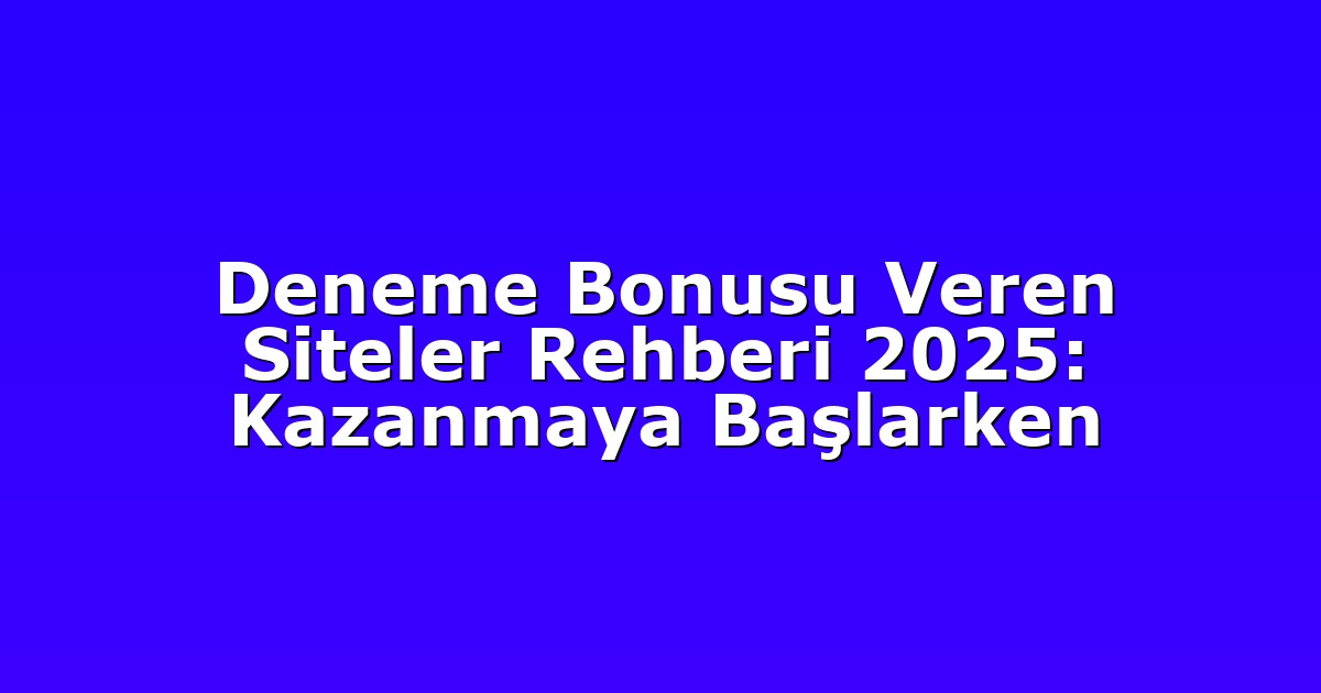 Deneme Bonusu Veren Siteler Rehberi 2025: Kazanmaya Başlarken
