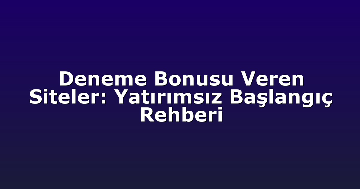 Deneme Bonusu Veren Siteler: Yatırımsız Başlangıç Rehberi