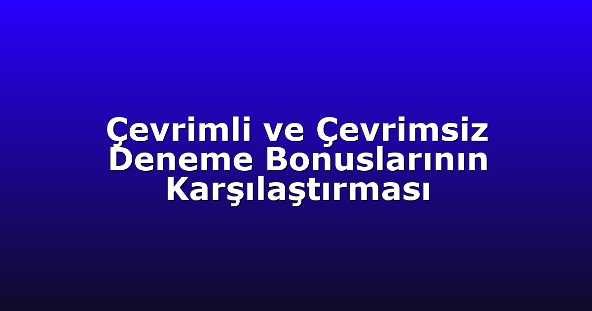 Çevrimli ve Çevrimsiz Deneme Bonuslarının Karşılaştırması