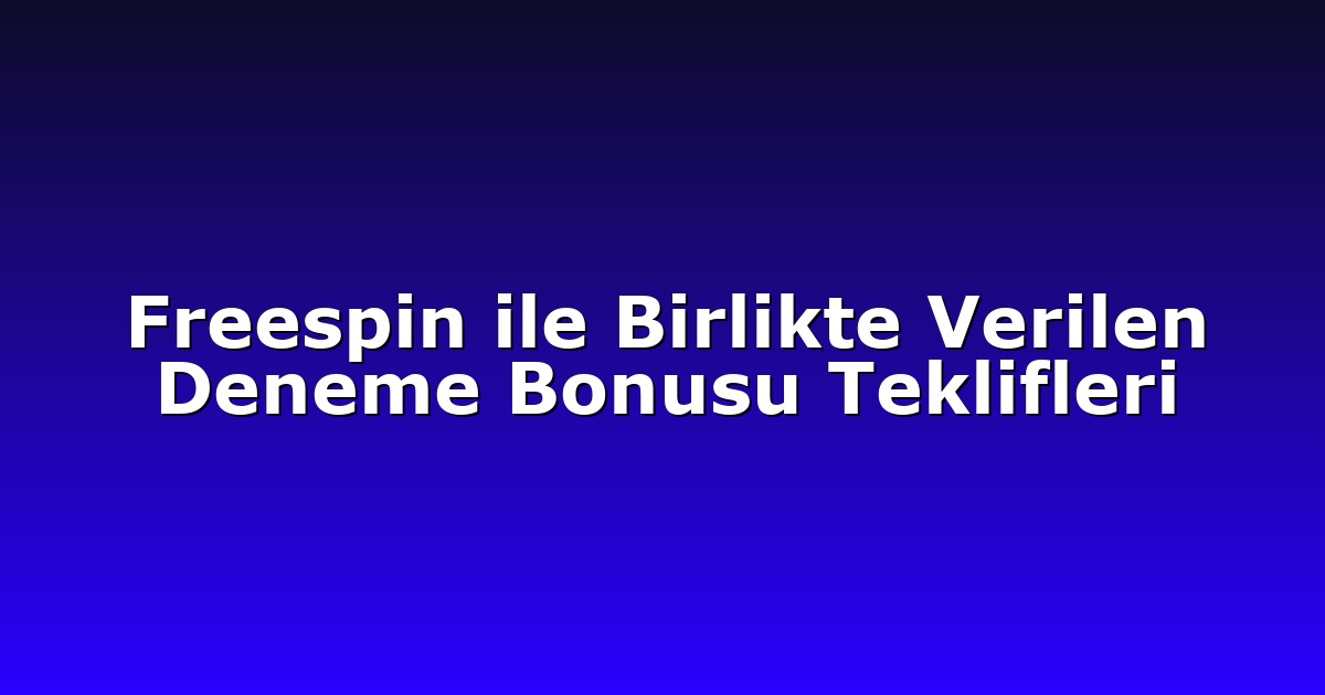 Freespin ile Birlikte Verilen Deneme Bonusu Teklifleri