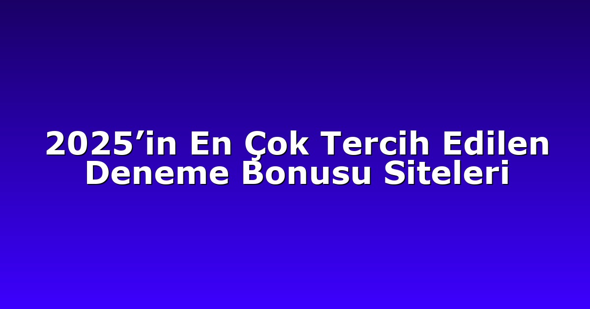 2025’in En Çok Tercih Edilen Deneme Bonusu Siteleri