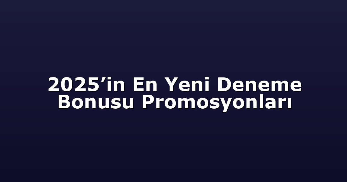 2025’in En Yeni Deneme Bonusu Promosyonları