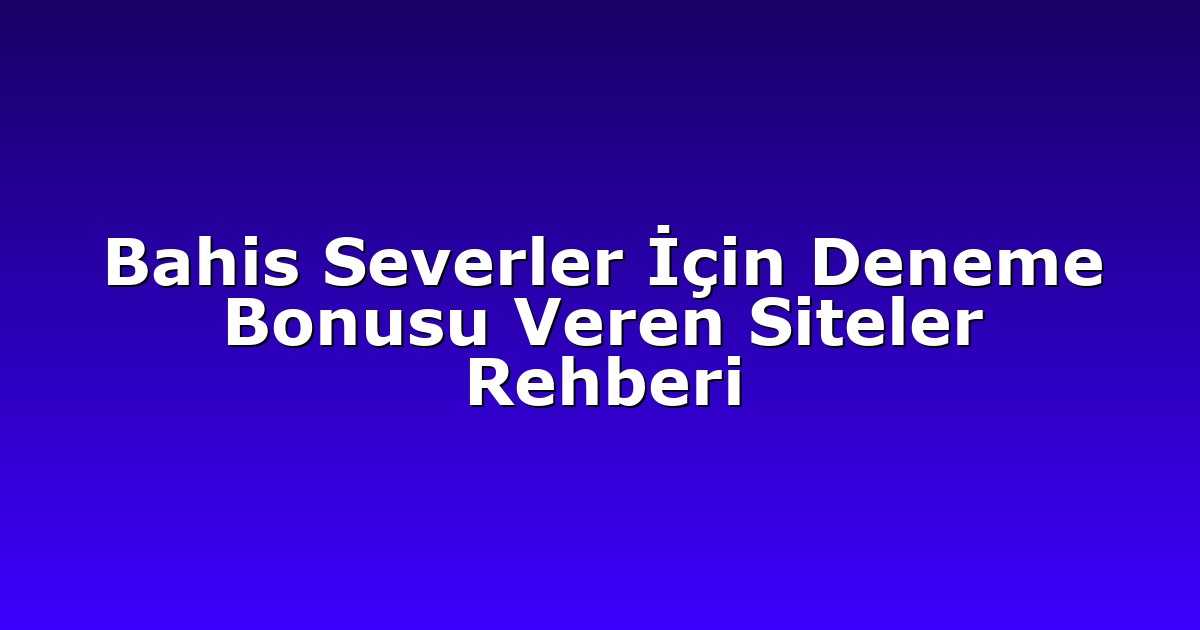 Bahis Severler İçin Deneme Bonusu Veren Siteler Rehberi