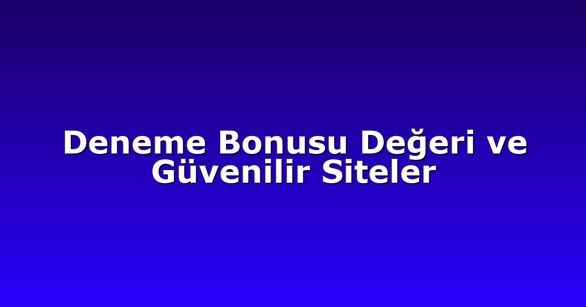 Deneme Bonusu Değeri ve Güvenilir Siteler