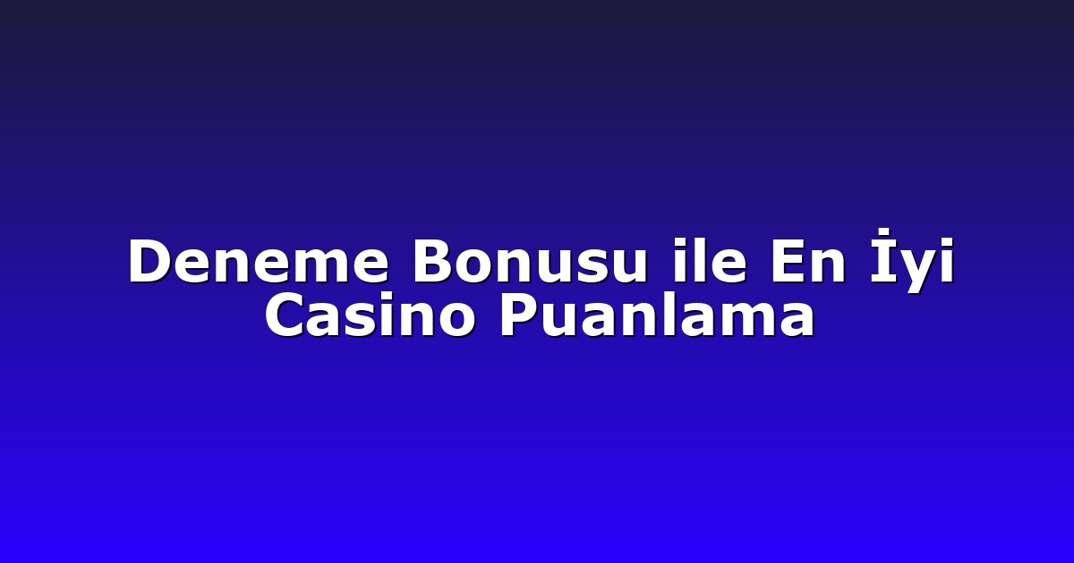 Deneme Bonusu ile En İyi Casino Puanlama