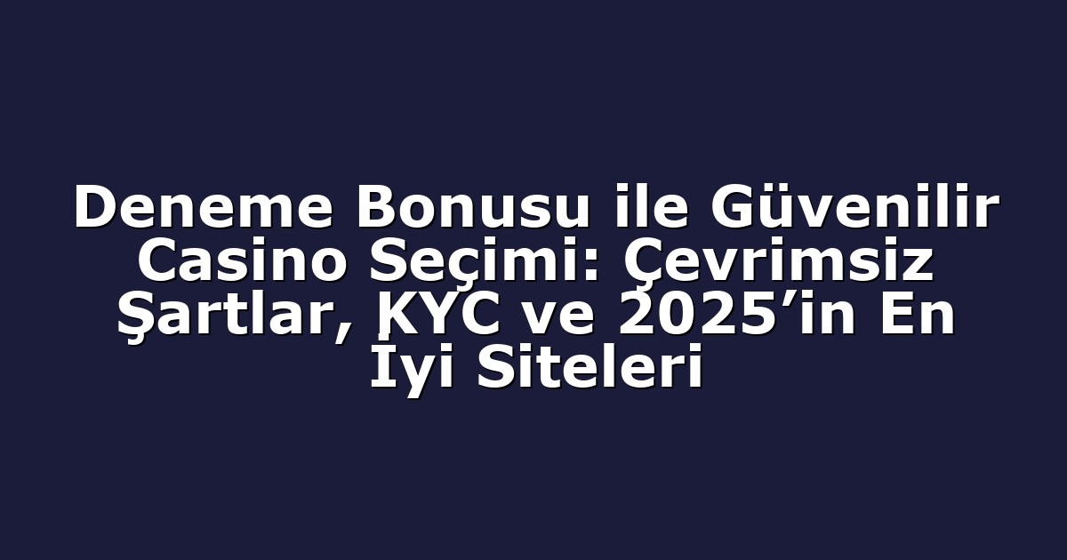 Deneme Bonusu ile Güvenilir Casino Seçimi: Çevrimsiz Şartlar, KYC ve 2025’in En İyi Siteleri