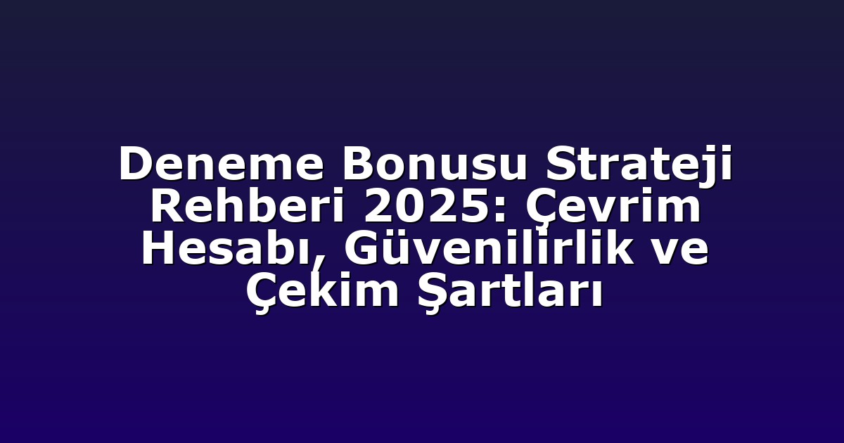 Deneme Bonusu Strateji Rehberi 2025: Çevrim Hesabı, Güvenilirlik ve Çekim Şartları