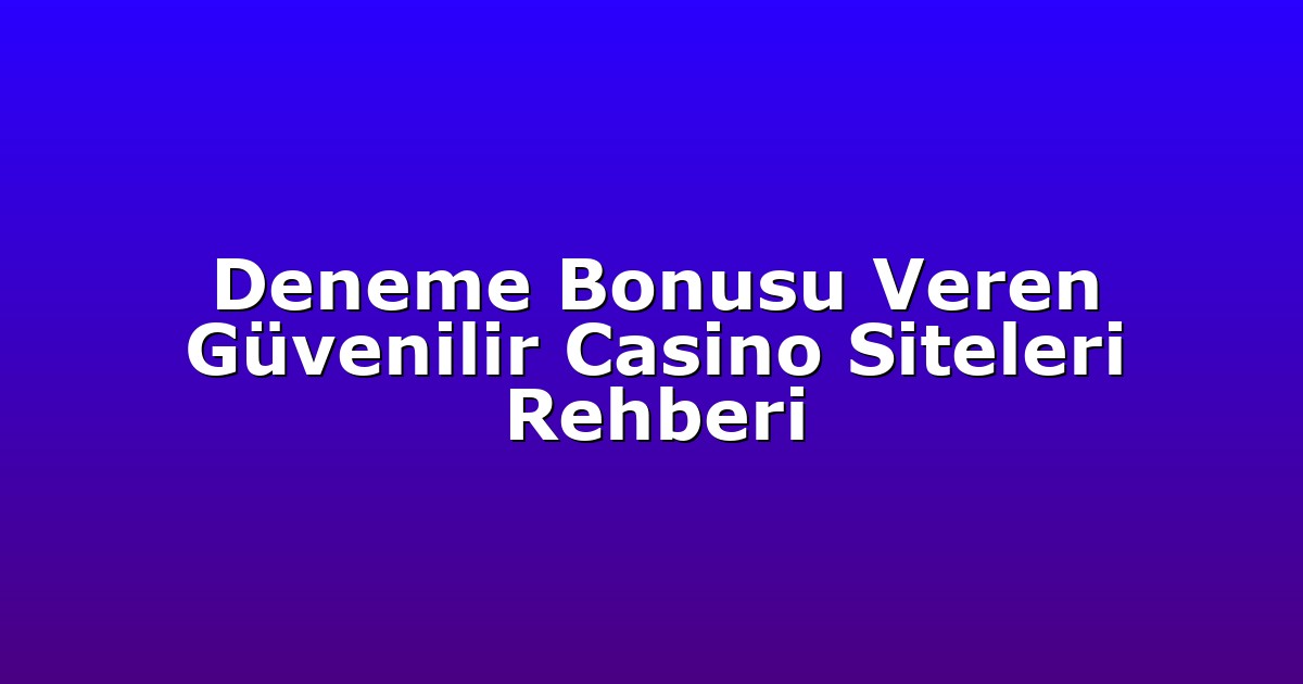 Deneme Bonusu Veren Güvenilir Casino Siteleri Rehberi
