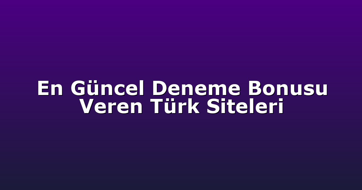 En Güncel Deneme Bonusu Veren Türk Siteleri