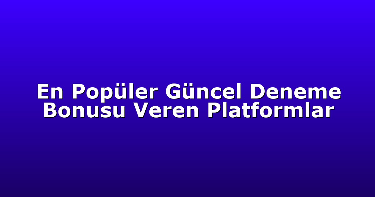 En Popüler Güncel Deneme Bonusu Veren Platformlar