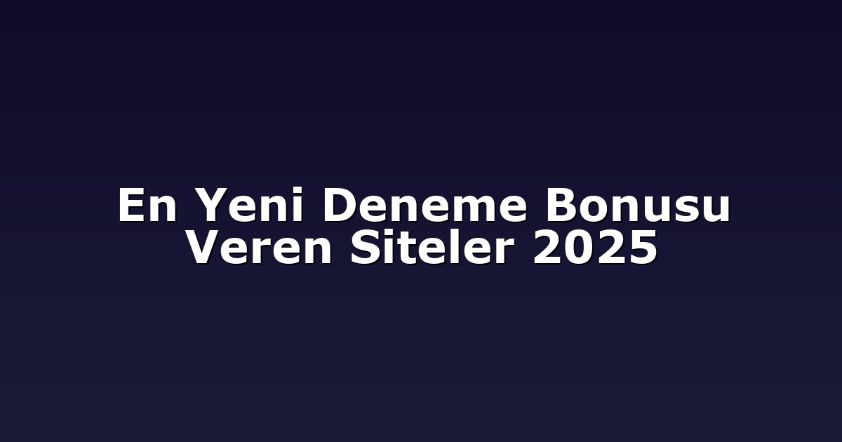 En Yeni Deneme Bonusu Veren Siteler 2025