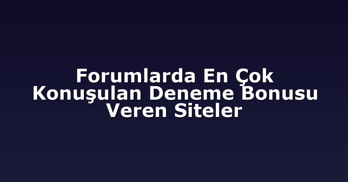 Forumlarda En Çok Konuşulan Deneme Bonusu Veren Siteler