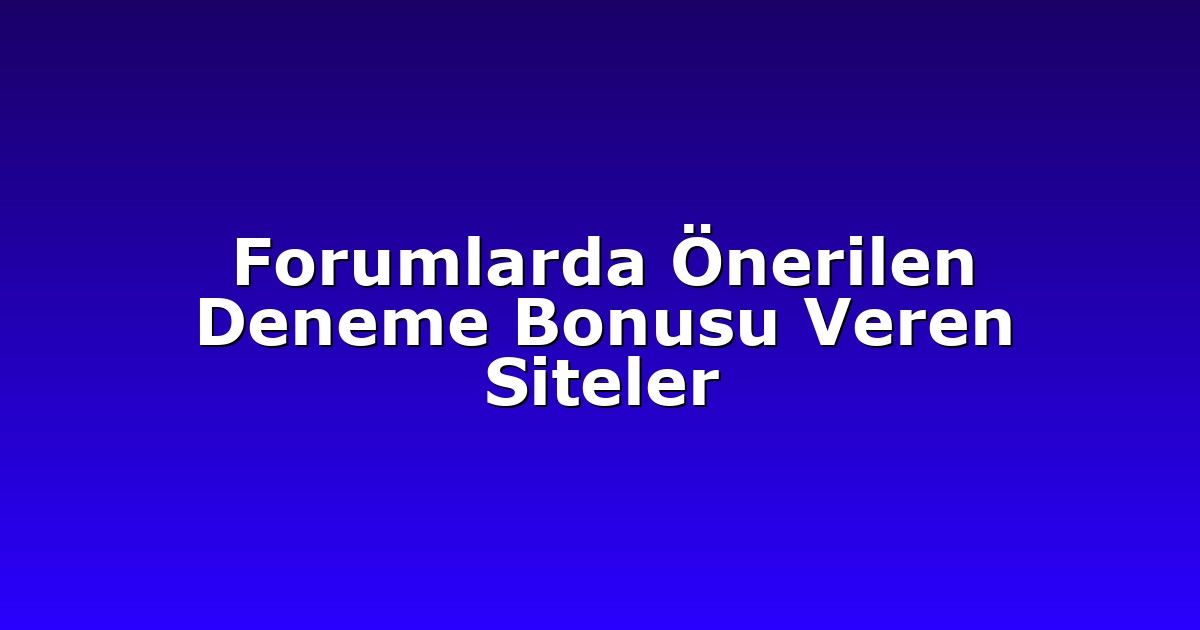 Forumlarda Önerilen Deneme Bonusu Veren Siteler