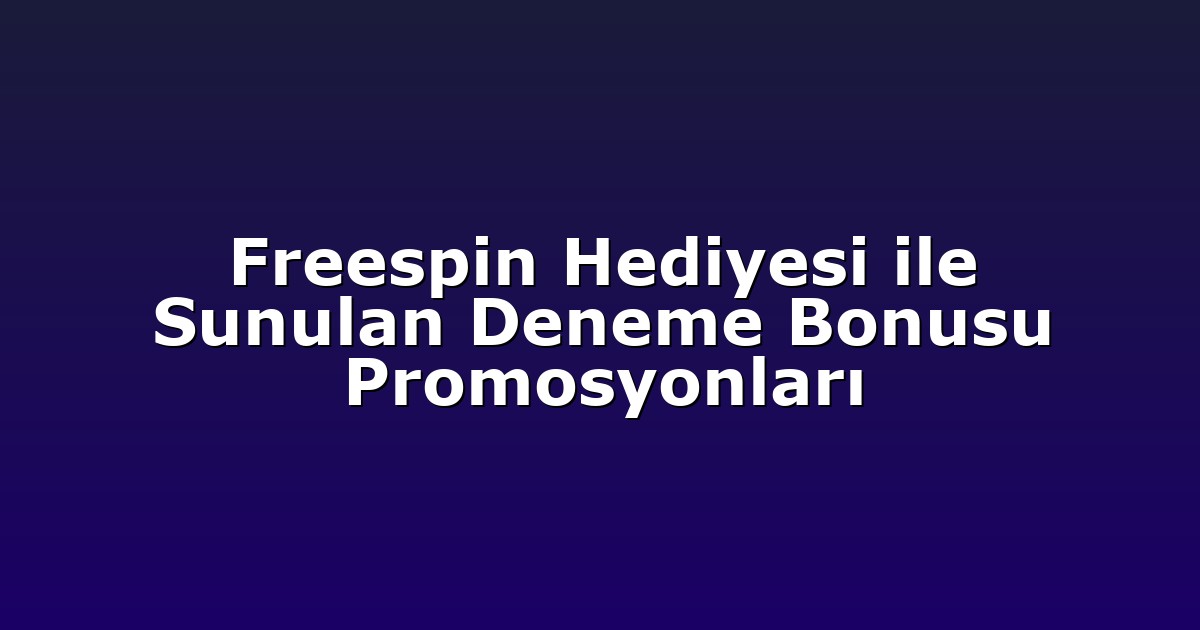 Freespin Hediyesi ile Sunulan Deneme Bonusu Promosyonları