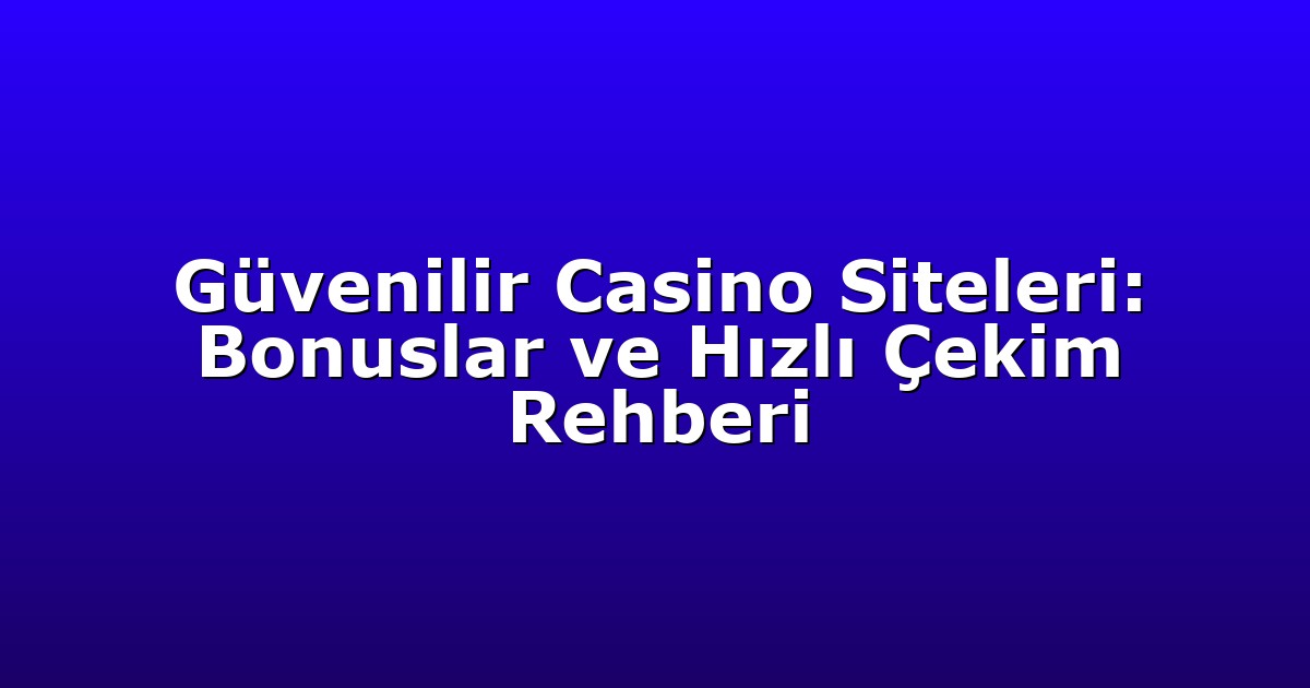 Güvenilir Casino Siteleri: Bonuslar ve Hızlı Çekim Rehberi