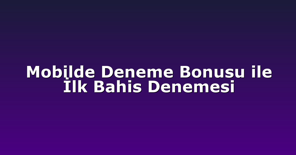 Mobilde Deneme Bonusu ile İlk Bahis Denemesi