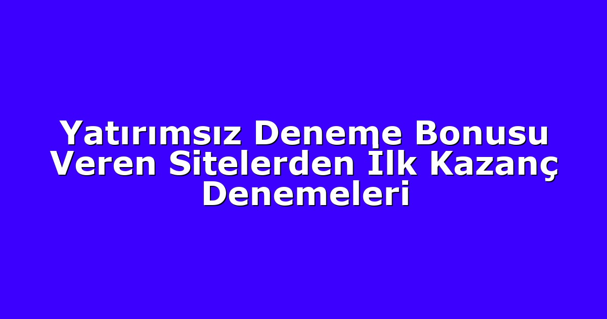 Yatırımsız Deneme Bonusu Veren Sitelerden İlk Kazanç Denemeleri