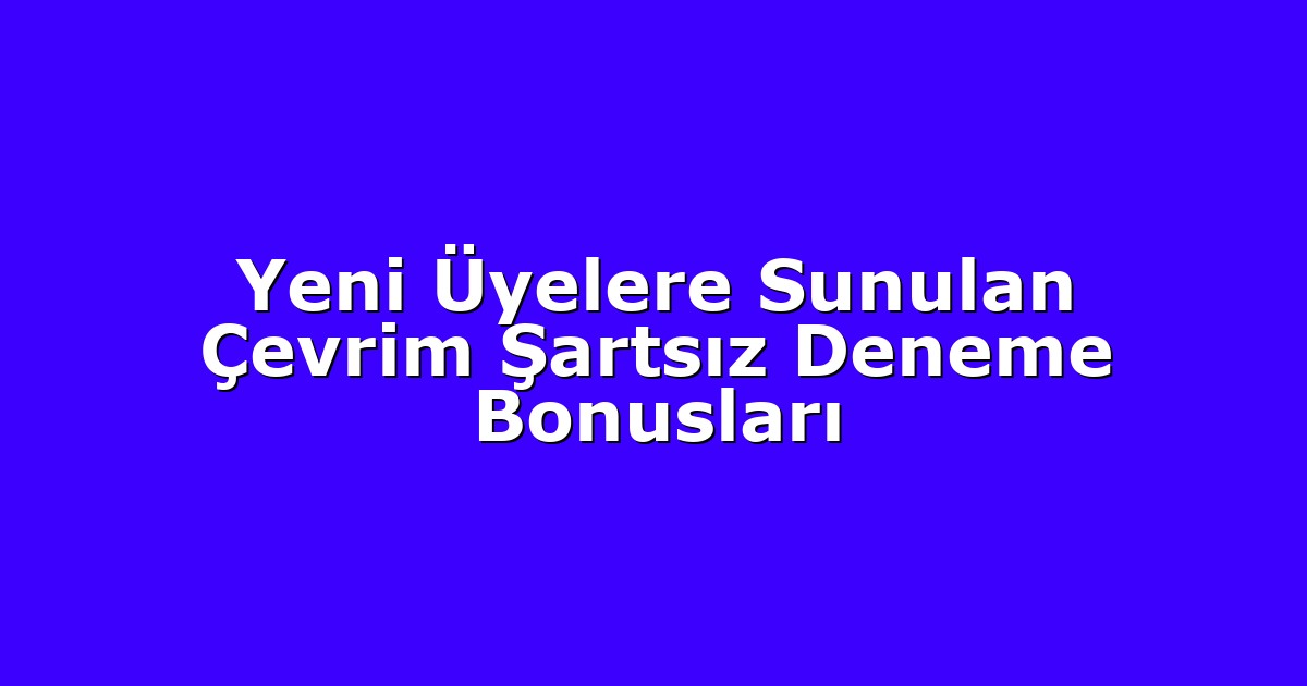 Yeni Üyelere Sunulan Çevrim Şartsız Deneme Bonusları