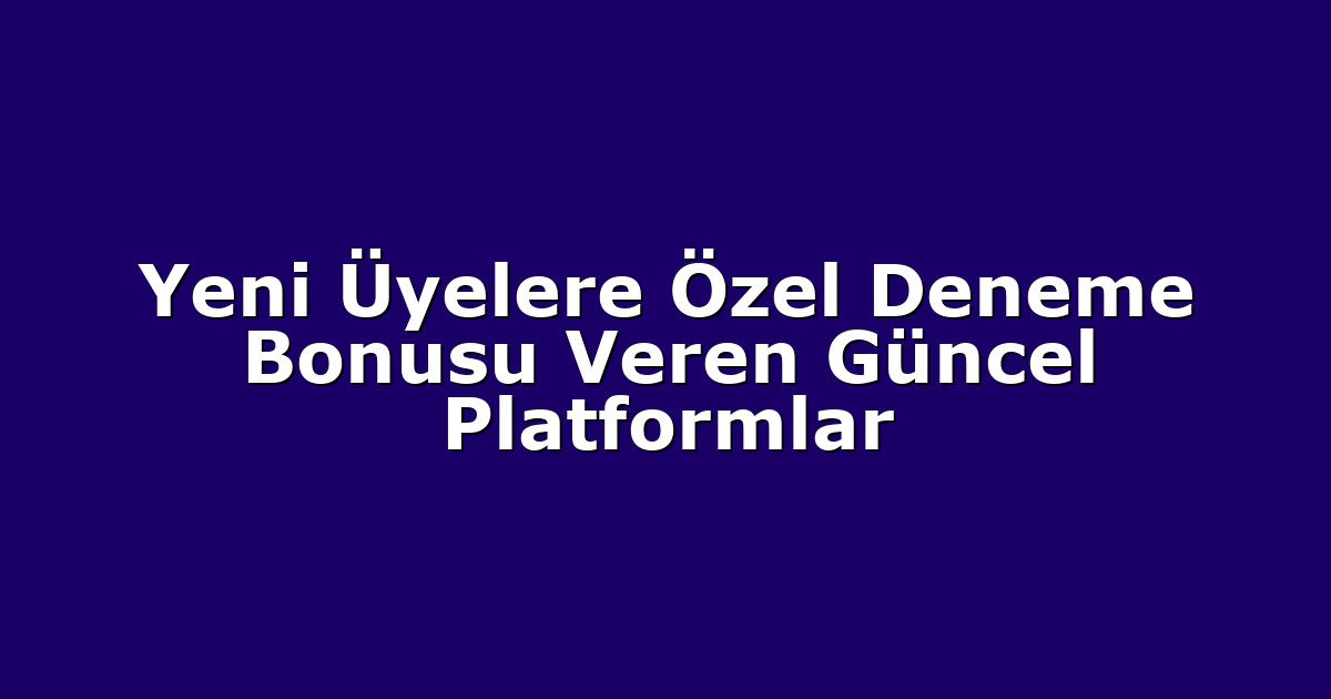 Yeni Üyelere Özel Deneme Bonusu Veren Güncel Platformlar