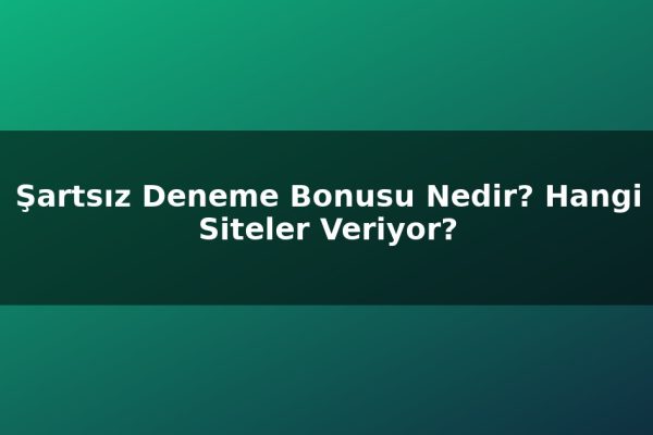 Şartsız Deneme Bonusu Nedir? Hangi Siteler Veriyor?