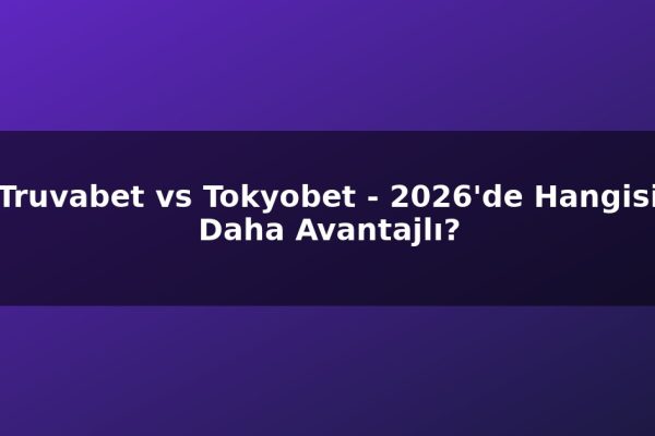 Truvabet vs Tokyobet – 2026’de Hangisi Daha Avantajlı?