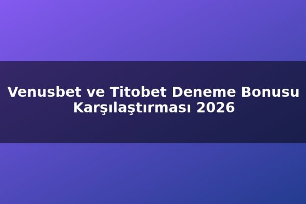 Venusbet ve Titobet Deneme Bonusu Karşılaştırması 2026
